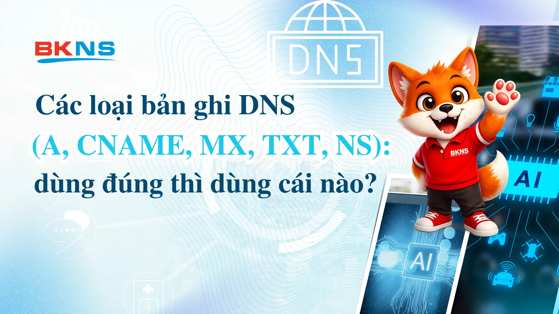Các loại bản ghi DNS (A, CNAME, MX, TXT, NS): dùng đúng thì dùng cái nào?