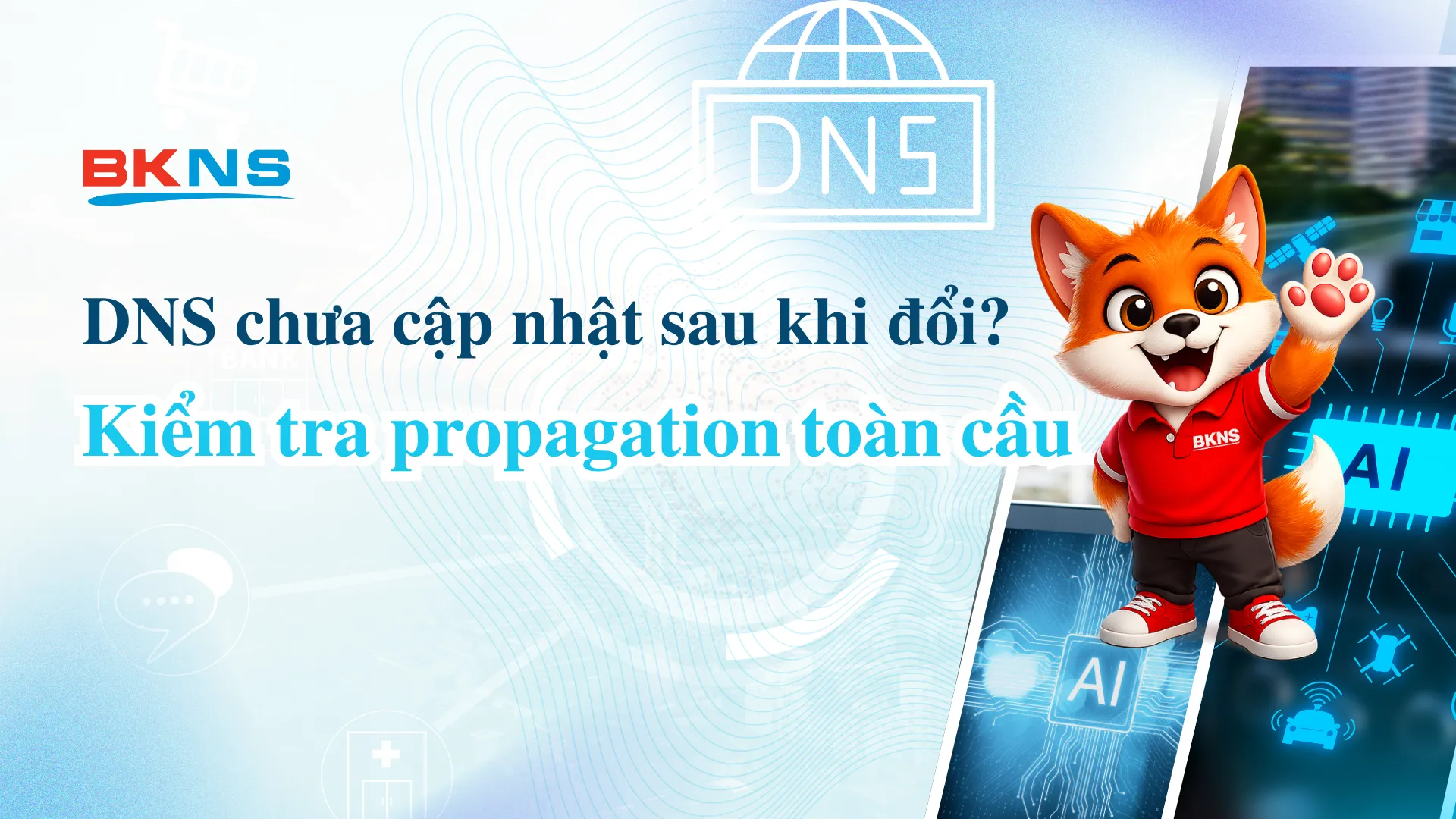 DNS chưa cập nhật sau khi đổi? Kiểm tra propagation toàn cầu