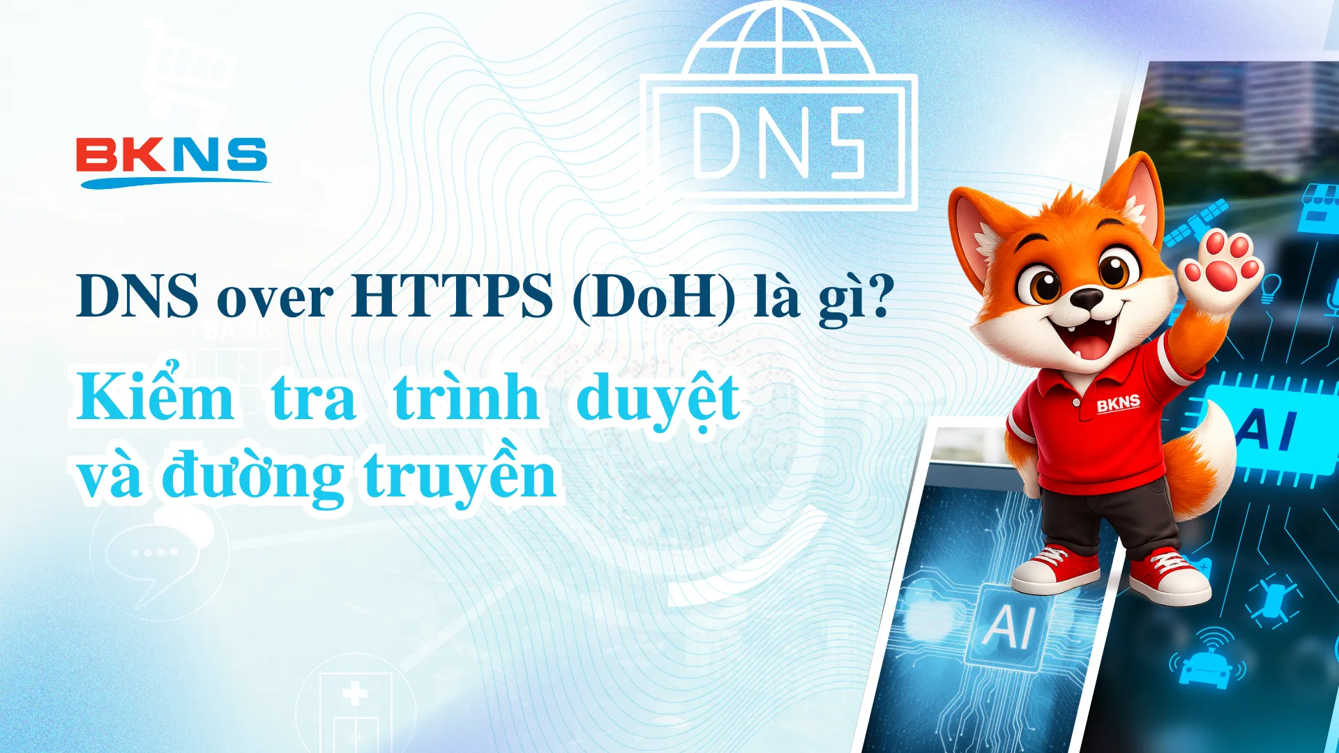 DNS over HTTPS (DoH) là gì? Kiểm tra trình duyệt và đường truyền