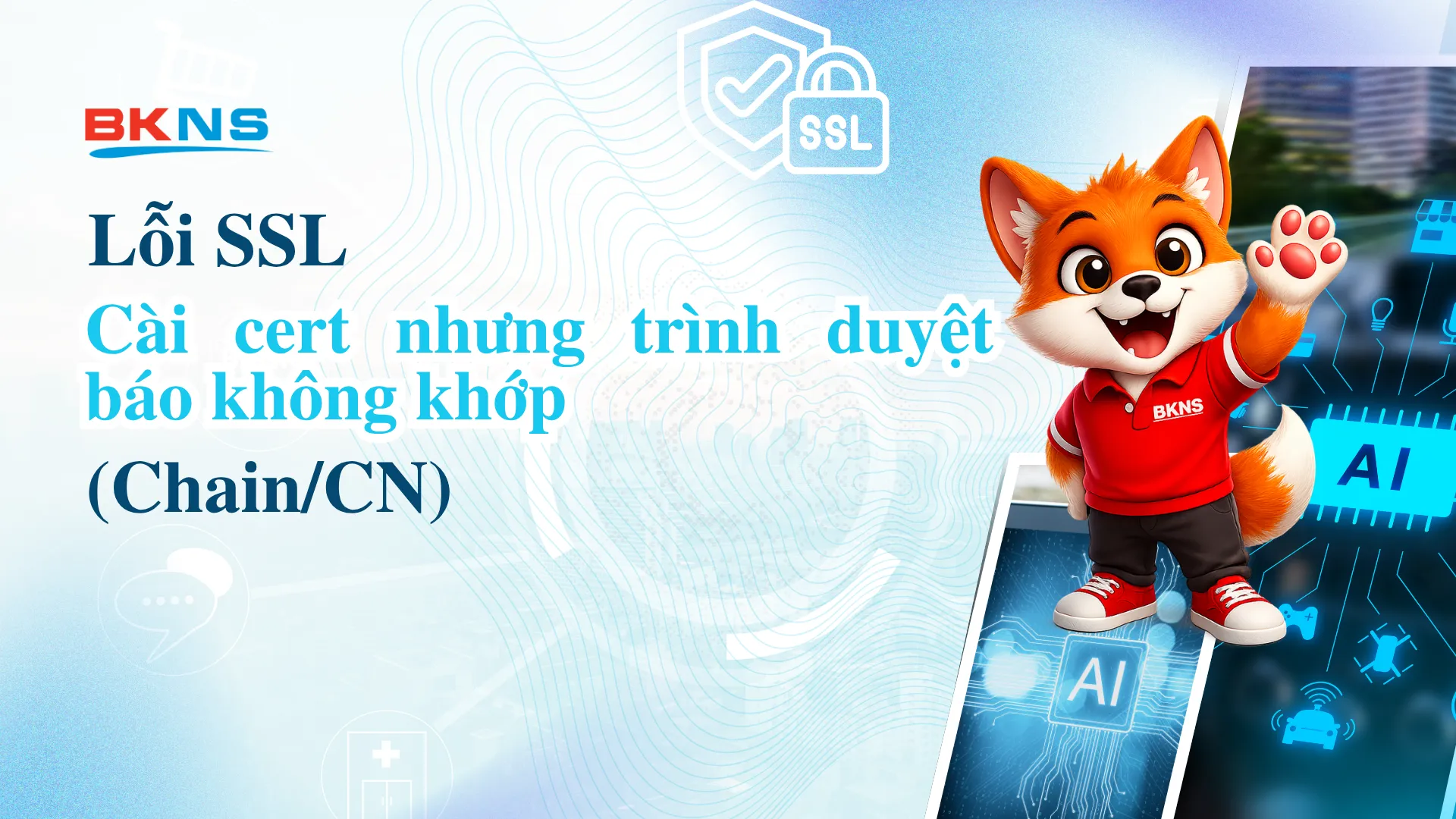Lỗi SSL: cài cert nhưng trình duyệt báo không khớp (chain/CN)